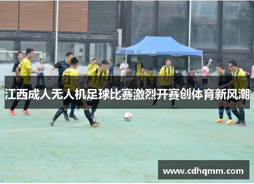 江西成人无人机足球比赛激烈开赛创体育新风潮