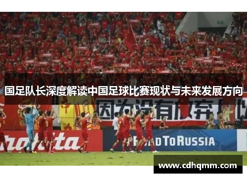 国足队长深度解读中国足球比赛现状与未来发展方向