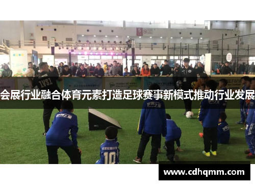 会展行业融合体育元素打造足球赛事新模式推动行业发展