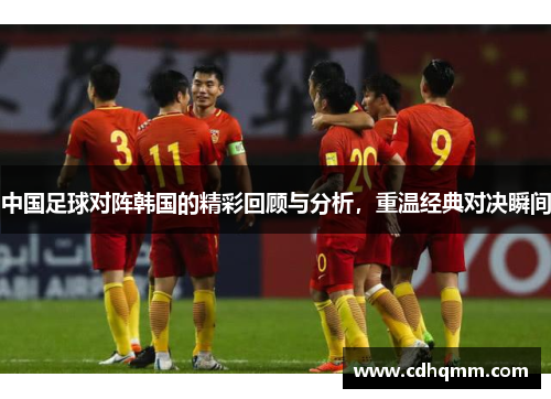 中国足球对阵韩国的精彩回顾与分析，重温经典对决瞬间