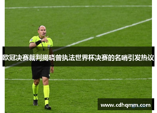 欧冠决赛裁判揭晓曾执法世界杯决赛的名哨引发热议