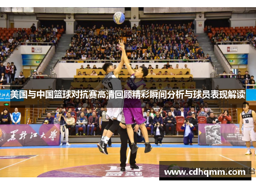 美国与中国篮球对抗赛高清回顾精彩瞬间分析与球员表现解读