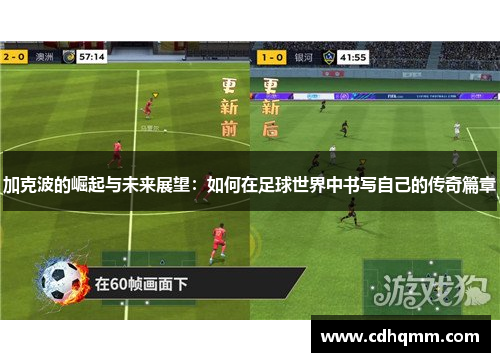 加克波的崛起与未来展望：如何在足球世界中书写自己的传奇篇章