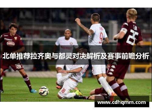 北单推荐拉齐奥与都灵对决解析及赛事前瞻分析