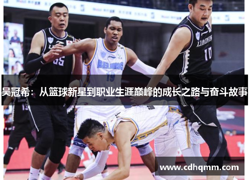 吴冠希：从篮球新星到职业生涯巅峰的成长之路与奋斗故事