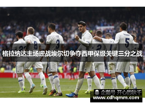 格拉纳达主场迎战埃尔切争夺西甲保级关键三分之战