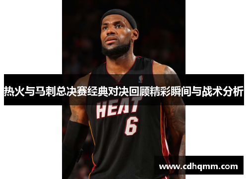 热火与马刺总决赛经典对决回顾精彩瞬间与战术分析